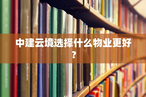 中建云境选择什么物业更好？