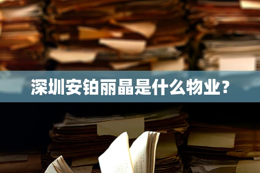 深圳安铂丽晶是什么物业？