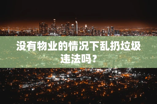 没有物业的情况下乱扔垃圾违法吗？