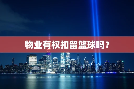 物业有权扣留篮球吗？