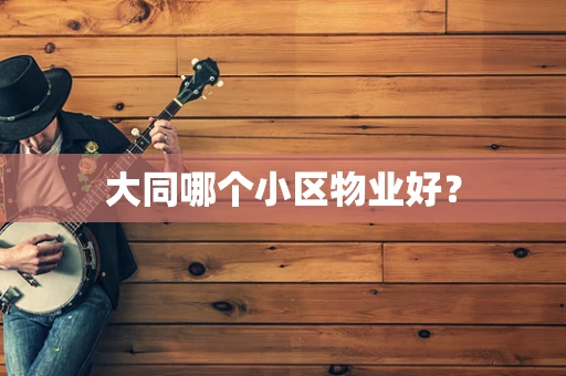 大同哪个小区物业好？