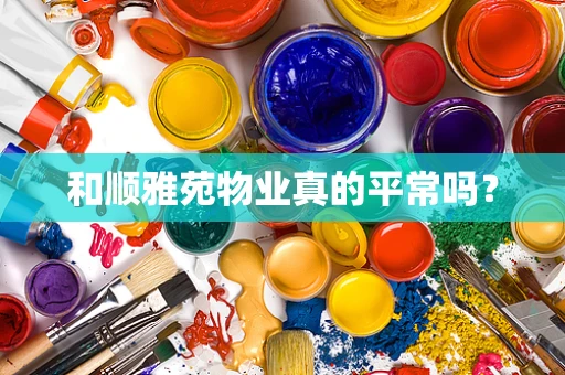 和顺雅苑物业真的平常吗？