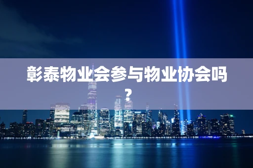 彰泰物业会参与物业协会吗？