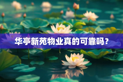 华亭新苑物业真的可靠吗？