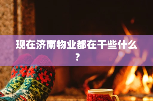 现在济南物业都在干些什么？