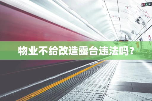 物业不给改造露台违法吗？