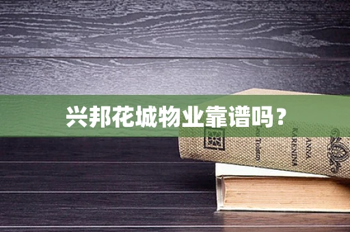 兴邦花城物业靠谱吗？
