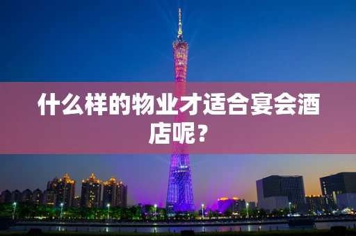 什么样的物业才适合宴会酒店呢？
