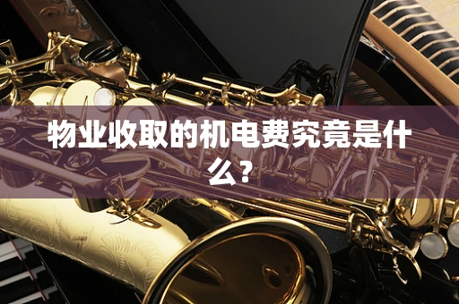 物业收取的机电费究竟是什么？