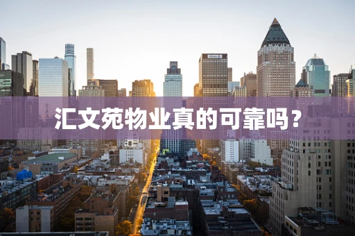 汇文苑物业真的可靠吗？