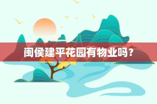 闽侯建平花园有物业吗？