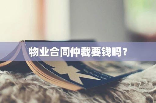 物业合同仲裁要钱吗？