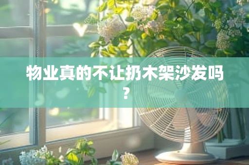 物业真的不让扔木架沙发吗？