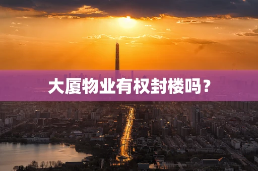 大厦物业有权封楼吗？