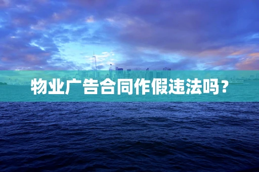 物业广告合同作假违法吗？