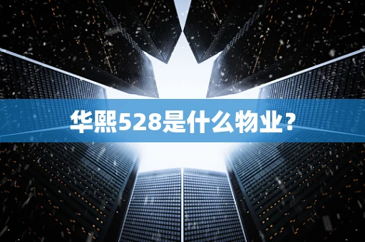 华熙528是什么物业？