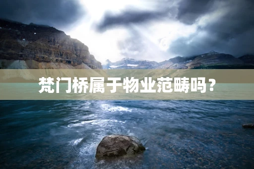 梵门桥属于物业范畴吗？