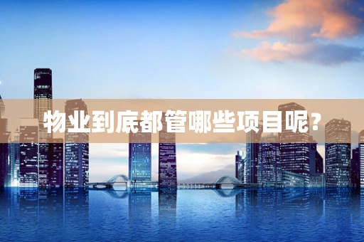 物业到底都管哪些项目呢？
