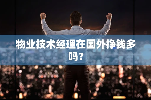 物业技术经理在国外挣钱多吗？
