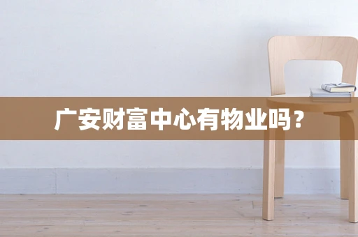 广安财富中心有物业吗？