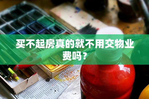 买不起房真的就不用交物业费吗？