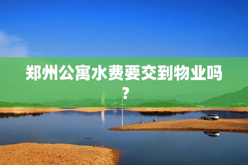 郑州公寓水费要交到物业吗？
