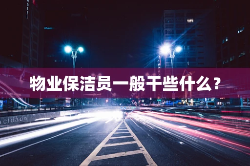 物业保洁员一般干些什么？