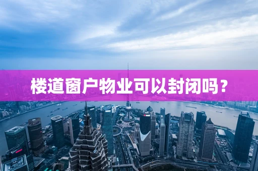 楼道窗户物业可以封闭吗？
