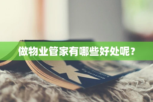 做物业管家有哪些好处呢？