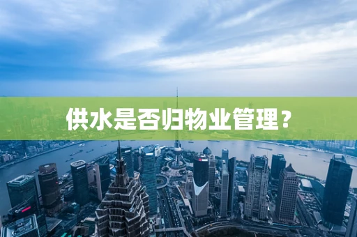 供水是否归物业管理？