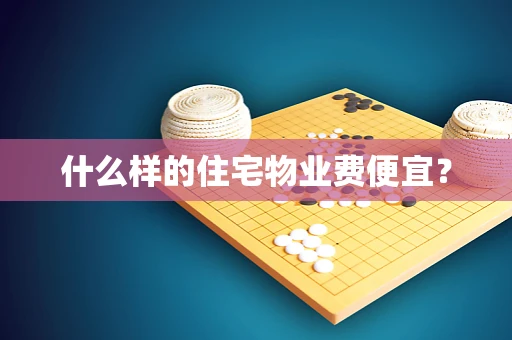 什么样的住宅物业费便宜？