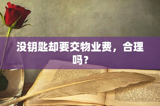 没钥匙却要交物业费，合理吗？