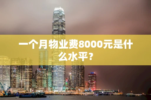 一个月物业费8000元是什么水平？