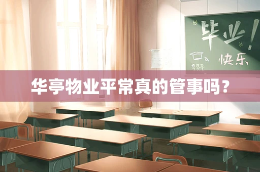 华亭物业平常真的管事吗？