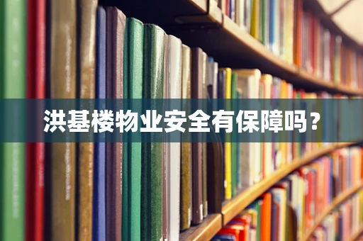 洪基楼物业安全有保障吗？