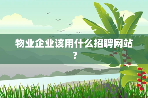 物业企业该用什么招聘网站？