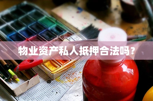 物业资产私人抵押合法吗？