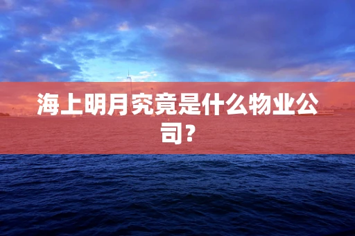 海上明月究竟是什么物业公司？
