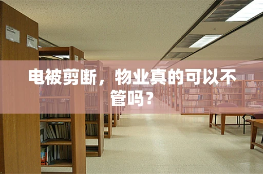 电被剪断，物业真的可以不管吗？