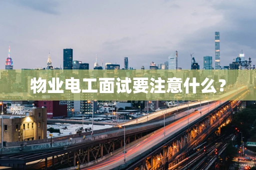 物业电工面试要注意什么？