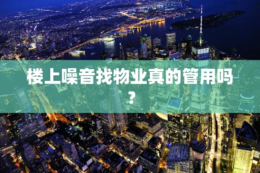 楼上噪音找物业真的管用吗？