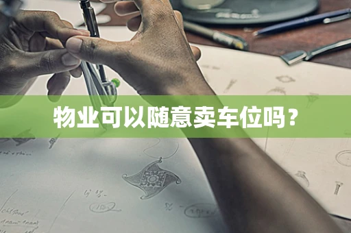 物业可以随意卖车位吗？