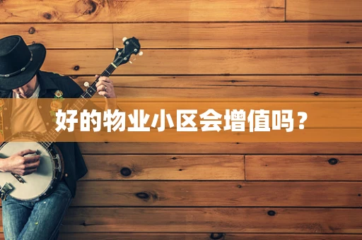 好的物业小区会增值吗？