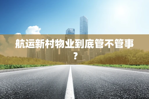 航运新村物业到底管不管事？