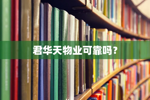 君华天物业可靠吗？