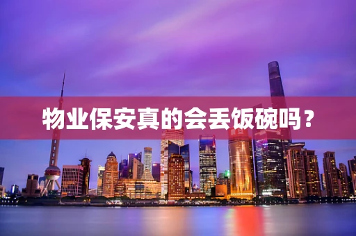 物业保安真的会丢饭碗吗？
