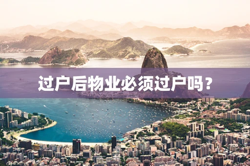 过户后物业必须过户吗？