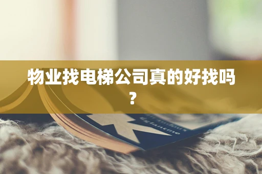 物业找电梯公司真的好找吗？