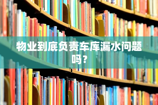 物业到底负责车库漏水问题吗？