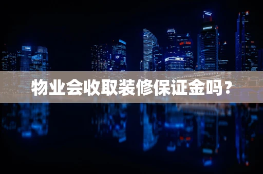 物业会收取装修保证金吗？